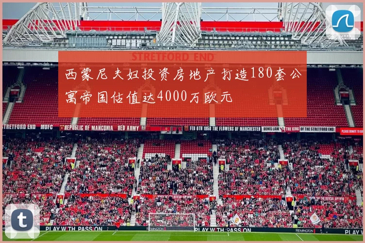 西蒙尼夫妇投资房地产打造180套公寓帝国估值达4000万欧元