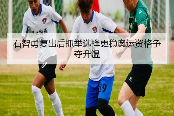 石智勇复出后抓举选择更稳奥运资格争夺升温